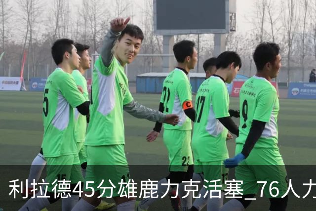 利拉德45分雄鹿力克活塞 76人力克黄蜂5连胜